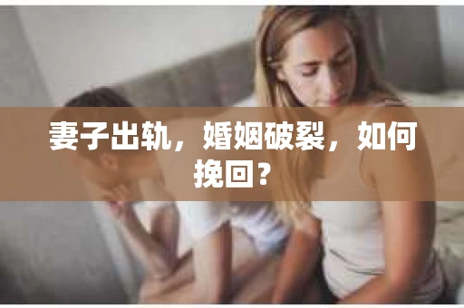 妻子出轨，婚姻破裂，如何挽回？