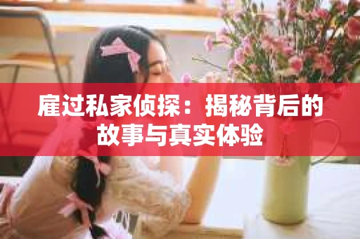 雇过私家侦探：揭秘背后的故事与真实体验