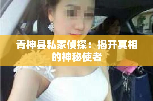 青神县私家侦探：揭开真相的神秘使者