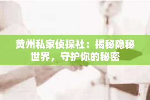 黄州私家侦探社：揭秘隐秘世界，守护你的秘密