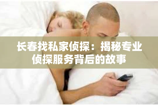 长春找私家侦探：揭秘专业侦探服务背后的故事