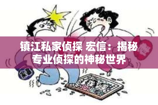 镇江私家侦探 宏信：揭秘专业侦探的神秘世界