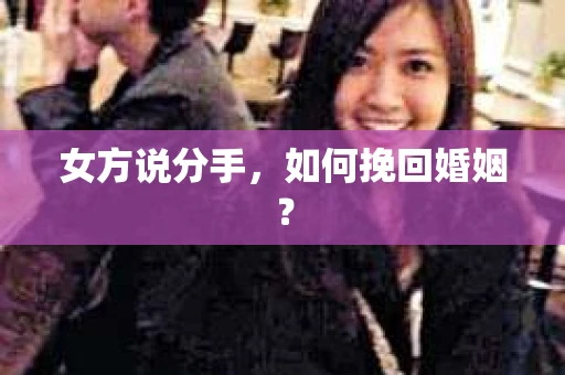 女方说分手，如何挽回婚姻？