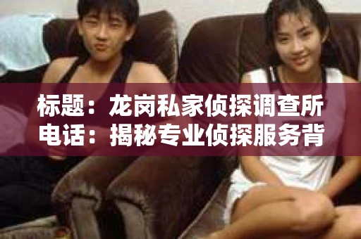 标题：龙岗私家侦探调查所电话：揭秘专业侦探服务背后的故事