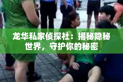 龙华私家侦探社：揭秘隐秘世界，守护你的秘密