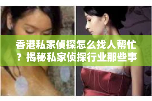 香港私家侦探怎么找人帮忙？揭秘私家侦探行业那些事儿
