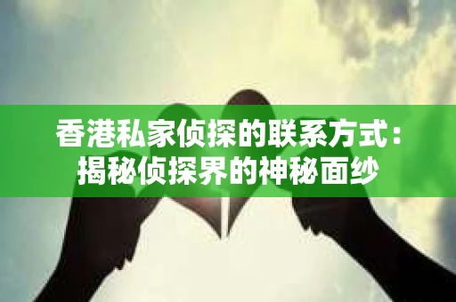 香港私家侦探的联系方式：揭秘侦探界的神秘面纱