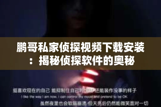 鹏哥私家侦探视频下载安装:揭秘侦探软件的奥秘 鹏哥私家侦探视频下载安装:揭秘侦探软件的奥秘