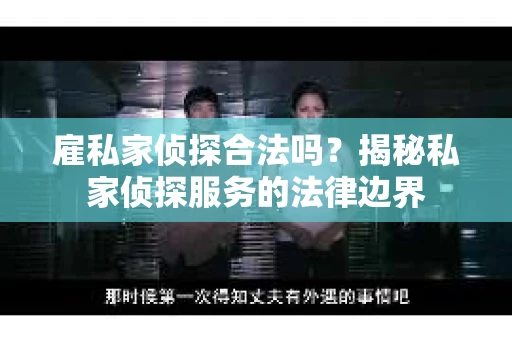 雇私家侦探合法吗？揭秘私家侦探服务的法律边界