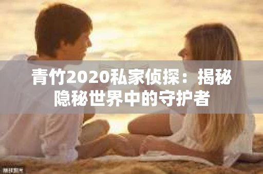 青竹2020私家侦探：揭秘隐秘世界中的守护者