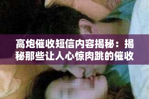 高炮催收短信内容揭秘：揭秘那些让人心惊肉跳的催收手段
