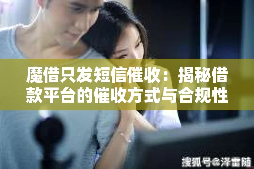 魔借只发短信催收：揭秘借款平台的催收方式与合规性