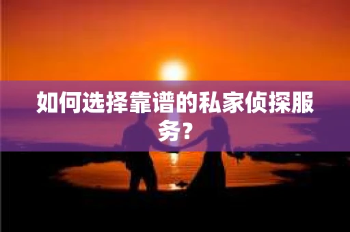 如何选择靠谱的私家侦探服务？