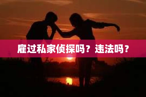 雇过私家侦探吗？违法吗？