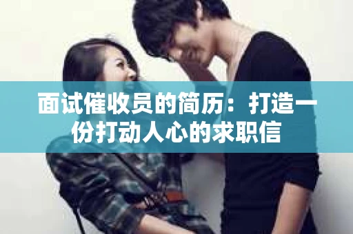 面试催收员的简历：打造一份打动人心的求职信