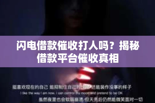 闪电借款催收打人吗？揭秘借款平台催收真相