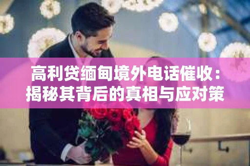 高利贷缅甸境外电话催收：揭秘其背后的真相与应对策略
