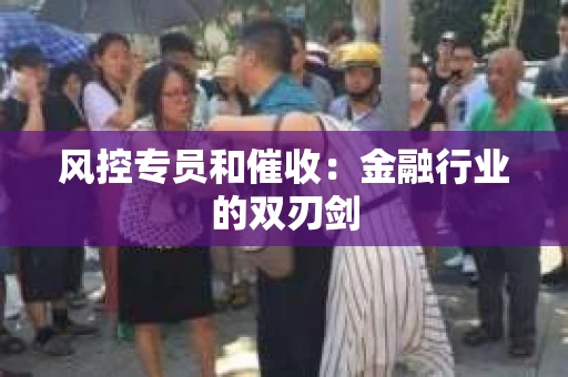 风控专员和催收:金融行业的双刃剑 风控专员和催收:金融行业的双刃剑