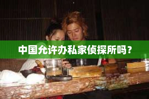 中国允许办私家侦探所吗？