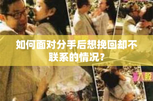如何面对分手后想挽回却不联系的情况? 如何面对分手后想挽回却不联系的情况?