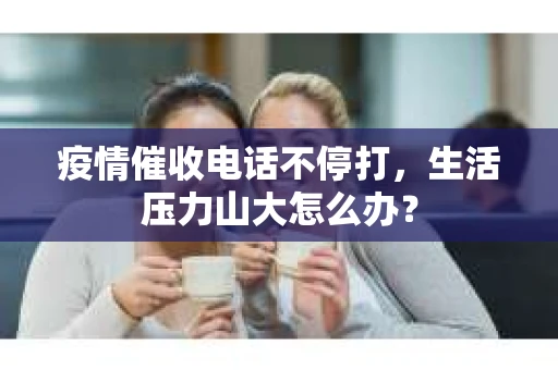 疫情催收电话不停打，生活压力山大怎么办？