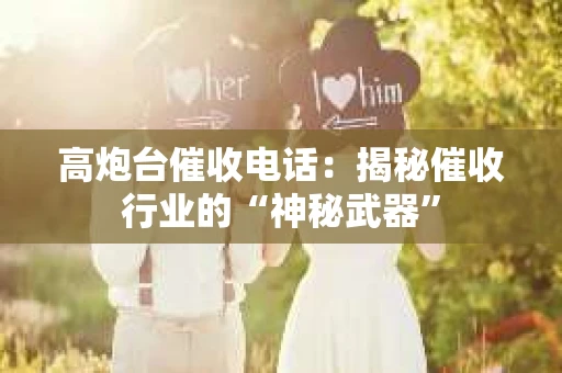 高炮台催收电话：揭秘催收行业的“神秘武器”