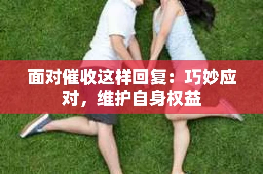 面对催收这样回复：巧妙应对，维护自身权益