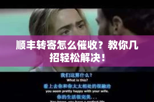 顺丰转寄怎么催收？教你几招轻松解决！