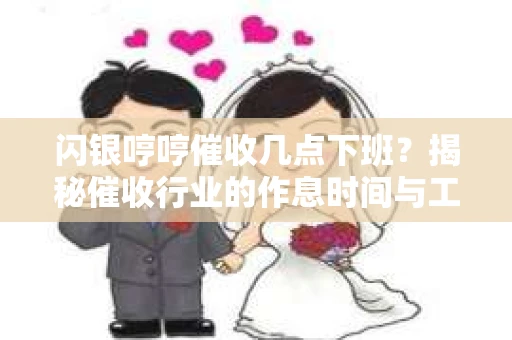 闪银哼哼催收几点下班？揭秘催收行业的作息时间与工作状态