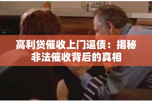 高利贷催收上门逼债:揭秘非法催收背后的真相 高利贷催收上门逼债:揭秘非法催收背后的真相