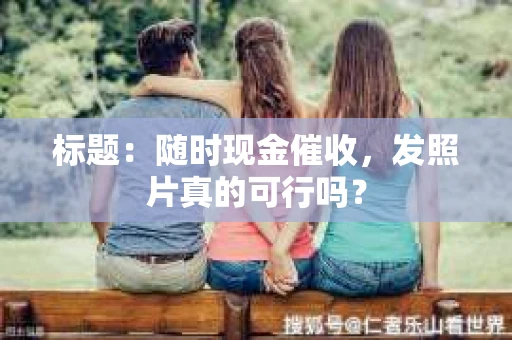 标题：随时现金催收，发照片真的可行吗？