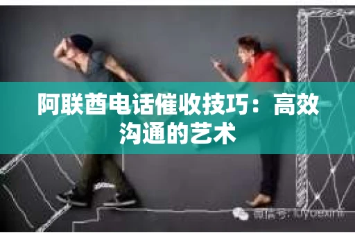阿联酋电话催收技巧：高效沟通的艺术