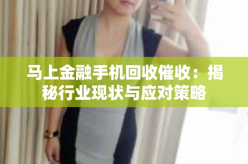 马上金融手机回收催收：揭秘行业现状与应对策略