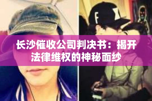长沙催收公司判决书：揭开法律维权的神秘面纱