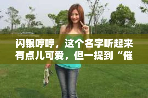 闪银哼哼，这个名字听起来有点儿可爱，但一提到“催收”，气氛就变得严肃起来。今天，我们就来聊聊这个话题，揭开“闪银哼哼催收”的神秘面纱。