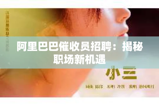 阿里巴巴催收员招聘:揭秘职场新机遇 阿里巴巴催收员招聘:揭秘职场新机遇