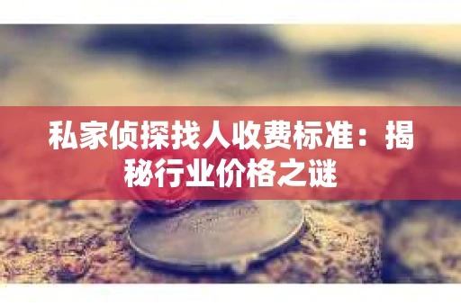 私家侦探找人收费标准：揭秘行业价格之谜