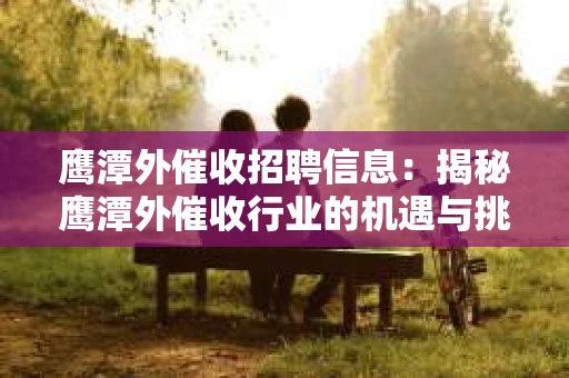 鹰潭外催收招聘信息：揭秘鹰潭外催收行业的机遇与挑战