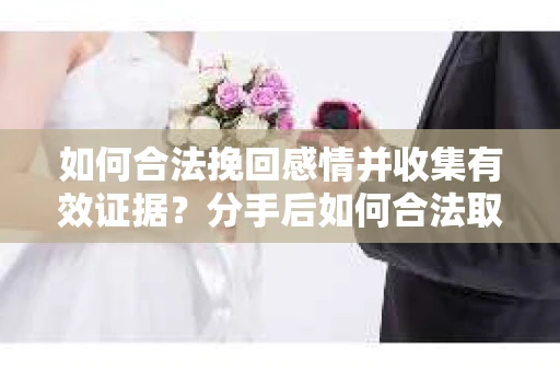 如何合法挽回感情并收集有效证据?分手后如何合法取证 如何合法挽回感情并收集有效证据?分手后如何合法取证
