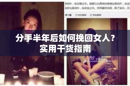 分手半年后如何挽回女人？实用干货指南