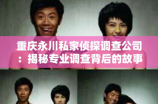 重庆永川私家侦探调查公司：揭秘专业调查背后的故事
