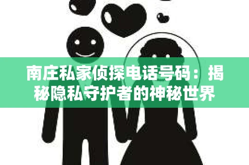 南庄私家侦探电话号码：揭秘隐私守护者的神秘世界