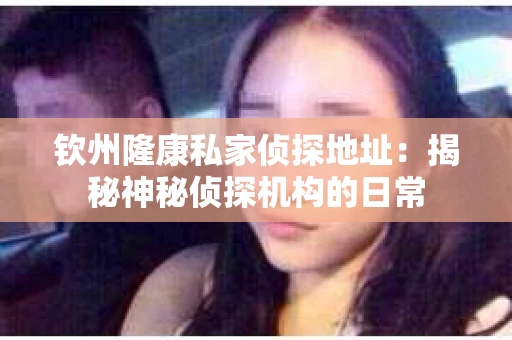 钦州隆康私家侦探地址：揭秘神秘侦探机构的日常