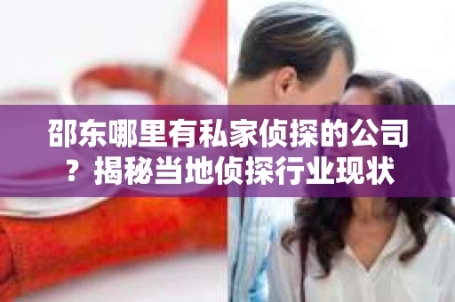 邵东哪里有私家侦探的公司？揭秘当地侦探行业现状