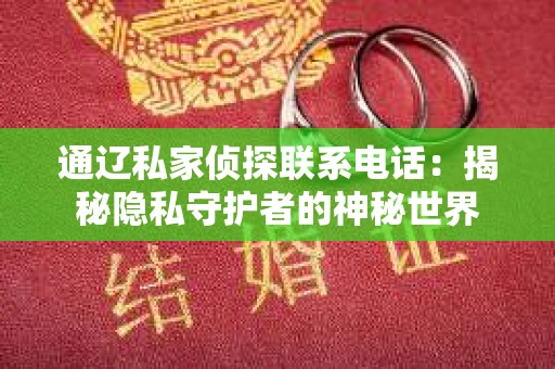 通辽私家侦探联系电话：揭秘隐私守护者的神秘世界