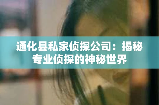 通化县私家侦探公司：揭秘专业侦探的神秘世界