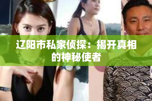 辽阳市私家侦探：揭开真相的神秘使者