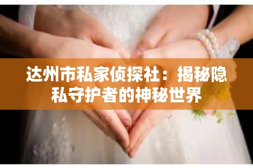 达州市私家侦探社：揭秘隐私守护者的神秘世界