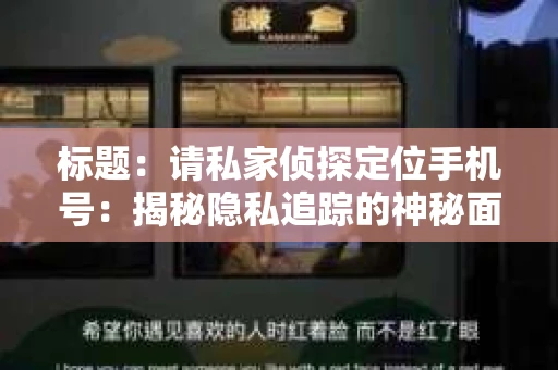 标题:请私家侦探定位手机号:揭秘隐私追踪的神秘面纱 标题:请私家侦探定位手机号:揭秘隐私追踪的神秘面纱