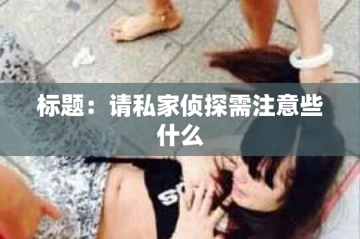 标题：请私家侦探需注意些什么